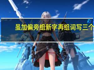 虽加偏旁组新字再组词写三个（虽加偏旁组新字再组词）