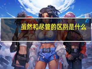 虽然和尽管的区别是什么
