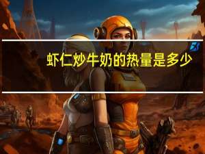 虾仁炒牛奶的热量是多少