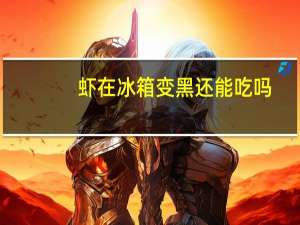虾在冰箱变黑还能吃吗