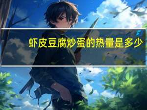 虾皮豆腐炒蛋的热量是多少？