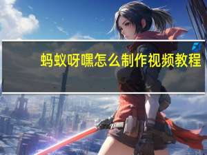 蚂蚁呀嘿怎么制作视频教程（蚂蚁呀嘿怎么制作）