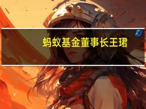 蚂蚁基金董事长王珺：理财市场近年最大的变化是智能AI的出现 实现千人千面的资产配置
