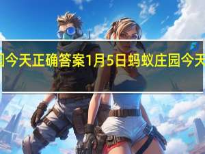 蚂蚁庄园今天正确答案1月5日 蚂蚁庄园今天正确答案最新