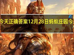 蚂蚁庄园今天正确答案12月28日 蚂蚁庄园今天正确答案最新