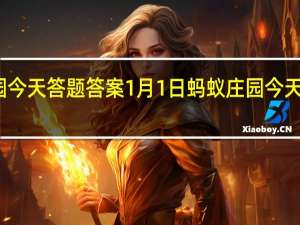 蚂蚁庄园今天答题答案1月1日 蚂蚁庄园今天答题答案最新