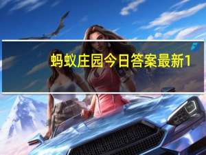蚂蚁庄园今日答案最新1.1 蚂蚁庄园今日答案