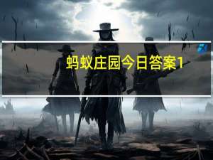 蚂蚁庄园今日答案1.1