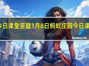 蚂蚁庄园今日课堂答题1月8日 蚂蚁庄园今日课堂答题最新答案