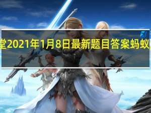 蚂蚁庄园小课堂2021年1月8日最新题目答案 蚂蚁庄园小课堂答案汇总