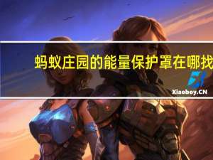 蚂蚁庄园的能量保护罩在哪找（找一找蚂蚁庄园）
