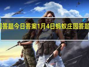 蚂蚁庄园答题今日答案1月4日 蚂蚁庄园答题今日答案汇总