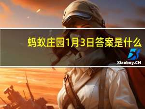 蚂蚁庄园1月3日答案是什么-蚂蚁庄园1月3日答案大全