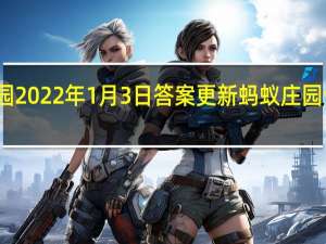 蚂蚁庄园2022年1月3日答案更新 蚂蚁庄园今日答案大全