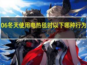 蚂蚁庄园20220106冬天使用电热毯时以下哪种行为存在安全隐患答案分享
