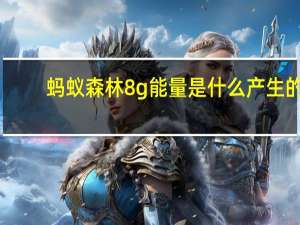 蚂蚁森林8g能量是什么产生的（蚂蚁森林怎么获取能量）