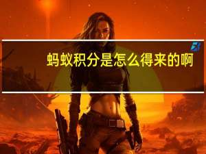 蚂蚁积分是怎么得来的啊（蚂蚁积分是怎么来的）