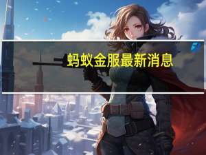蚂蚁金服最新消息（蚂蚁金服是什么）