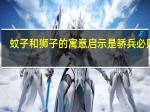 蚊子和狮子的寓意启示是骄兵必败吗（蚊子和狮子的寓意）