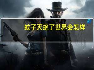 蚊子灭绝了世界会怎样