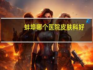 蚌埠哪个医院皮肤科好(蚌埠医学院第一附属医院可以检查血药浓度嘛)