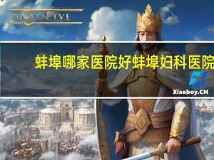 蚌埠哪家医院好 蚌埠妇科医院哪家最好啊