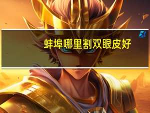 蚌埠哪里割双眼皮好，蚌埠开双眼皮哪家最好