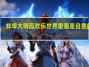蚌埠大明园欢乐世界里面是自费的吗