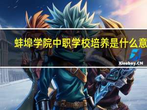 蚌埠学院中职学校培养是什么意思