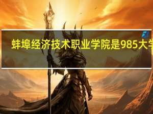 蚌埠经济技术职业学院是985大学吗