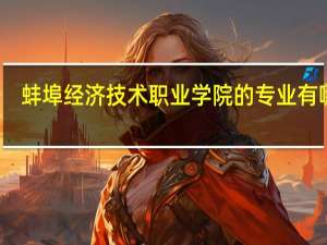 蚌埠经济技术职业学院的专业有哪些