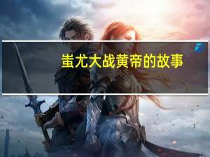 蚩尤大战黄帝的故事（蚩尤）