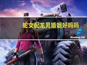 蛇女配龙男婚姻好吗吗