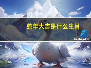蛇年大吉是什么生肖（蛇年大吉）