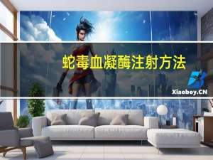 蛇毒血凝酶注射方法（蛇毒血凝酶注射液简介）