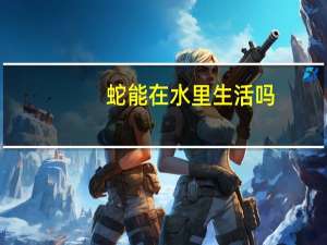 蛇能在水里生活吗