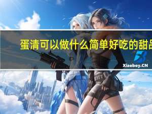 蛋清可以做什么简单好吃的甜品