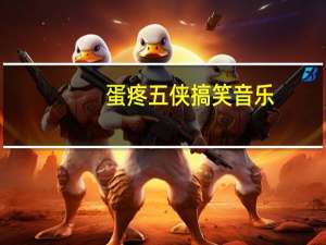蛋疼五侠搞笑音乐（蛋疼咋回事）
