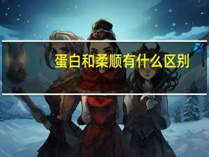 蛋白和柔顺有什么区别