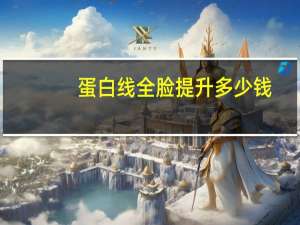 蛋白线全脸提升多少钱(蛋白线面部埋线提升价格多少)