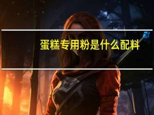 蛋糕专用粉是什么配料