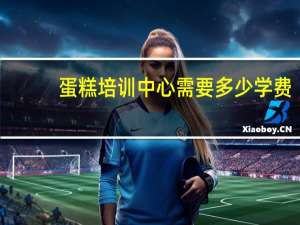 蛋糕培训中心需要多少学费