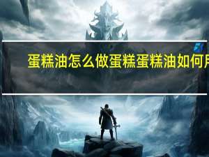 蛋糕油怎么做蛋糕 蛋糕油如何用