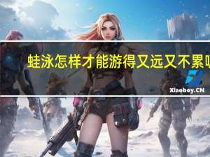 蛙泳怎样才能游得又远又不累呢