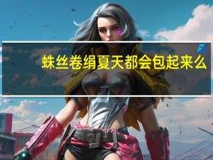 蛛丝卷绢夏天都会包起来么