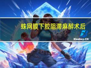 蛛网膜下腔阻滞麻醉术后（蛛网膜下腔阻滞麻醉简介）