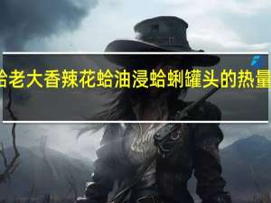 蛤老大 香辣花蛤 油浸蛤蜊罐头的热量是多少