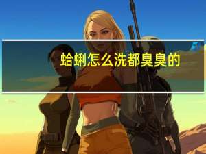 蛤蜊怎么洗都臭臭的（蛤蜊怎么洗）