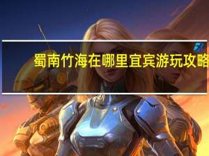 蜀南竹海在哪里宜宾游玩攻略（宜宾蜀南竹海旅游攻略）