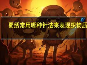 蜀绣常用哪种针法来表现织物质感
